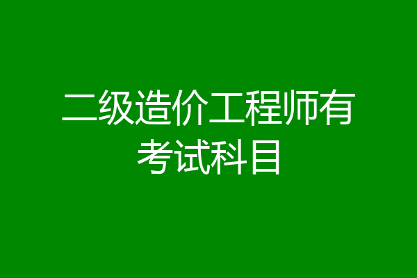 二级造价工程师有考试科目