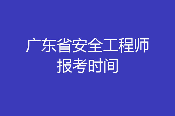 广东省安全工程师报考时间
