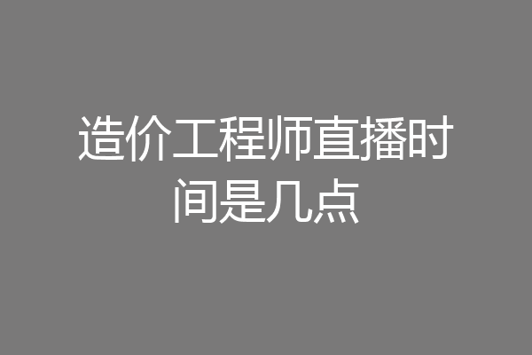 造价工程师直播时间是几点