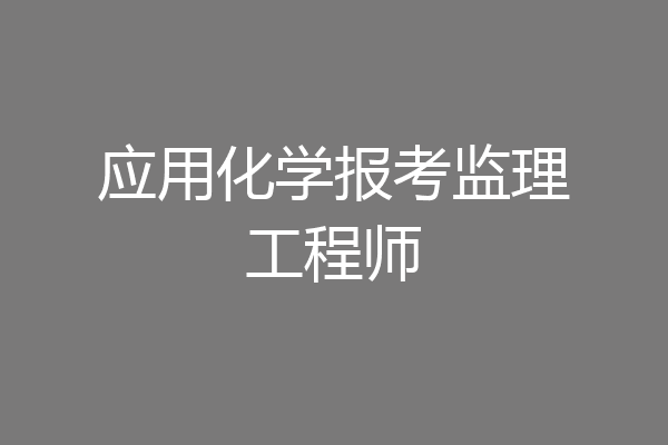 应用化学报考监理工程师