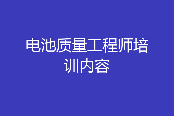电池质量工程师培训内容
