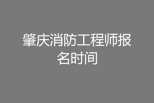肇庆消防工程师报名时间