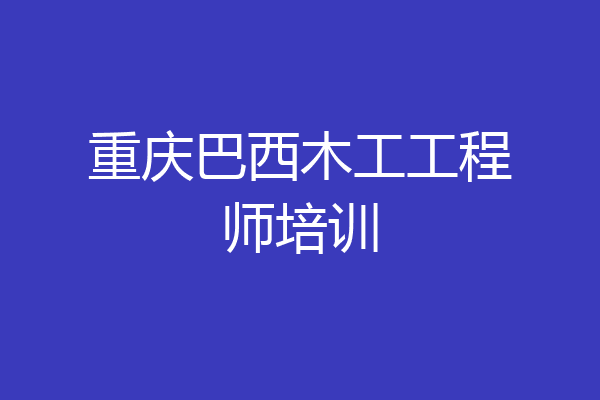 重庆巴西木工工程师培训