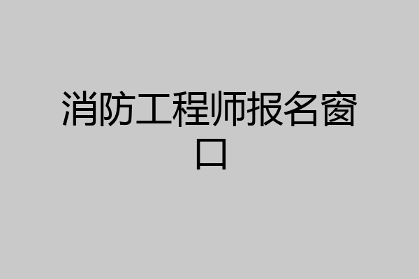 消防工程师报名窗口