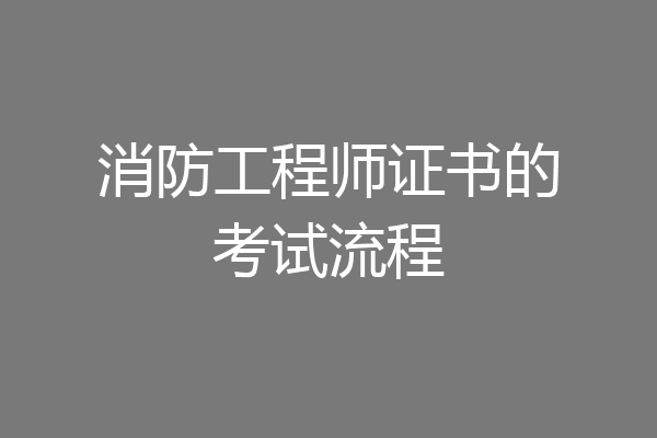 消防工程师证书的考试流程