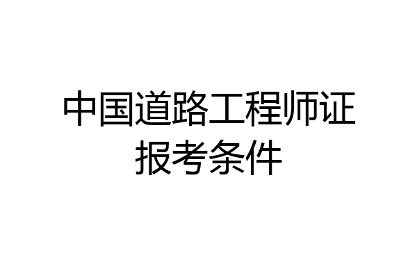 中国道路工程师证报考条件