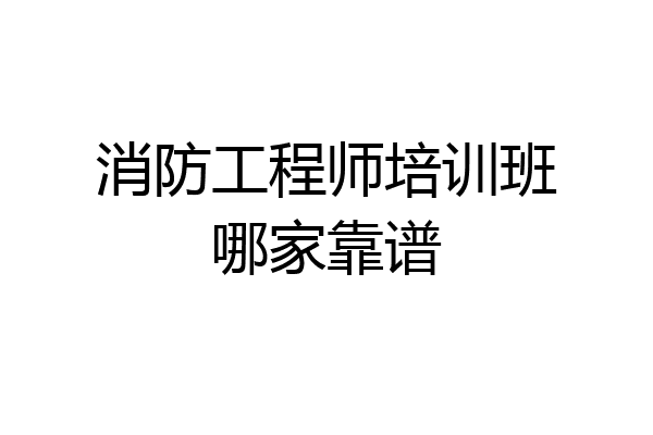 消防工程师培训班哪家靠谱
