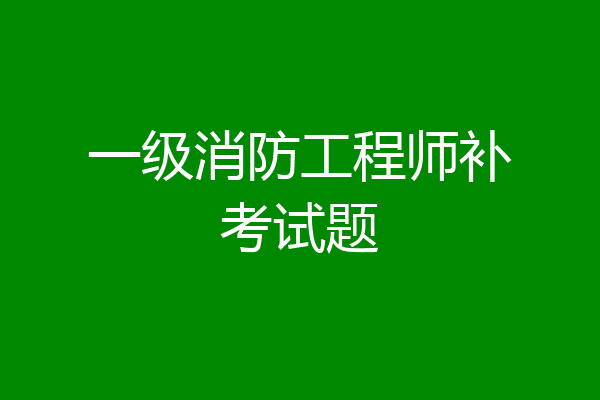 一级消防工程师补考试题