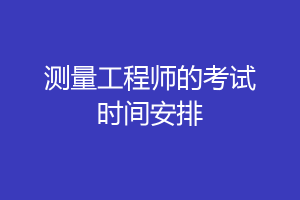 测量工程师的考试时间安排