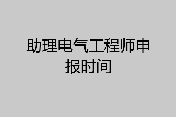 助理电气工程师申报时间
