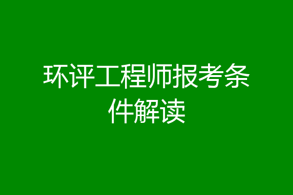 环评工程师报考条件解读