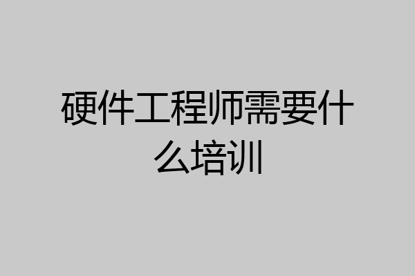 硬件工程师需要什么培训