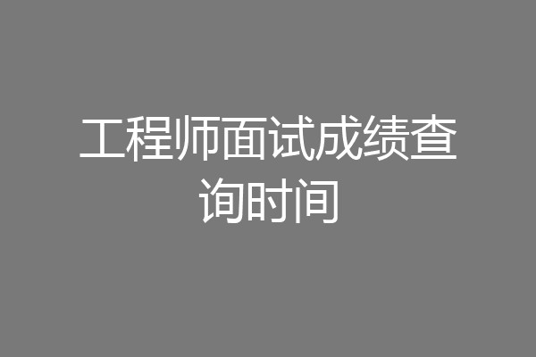 工程师面试成绩查询时间
