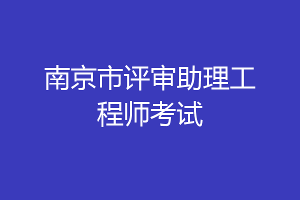 南京市评审助理工程师考试