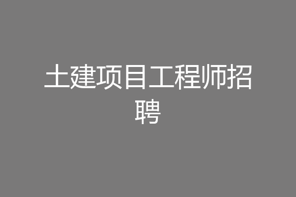 土建项目工程师招聘