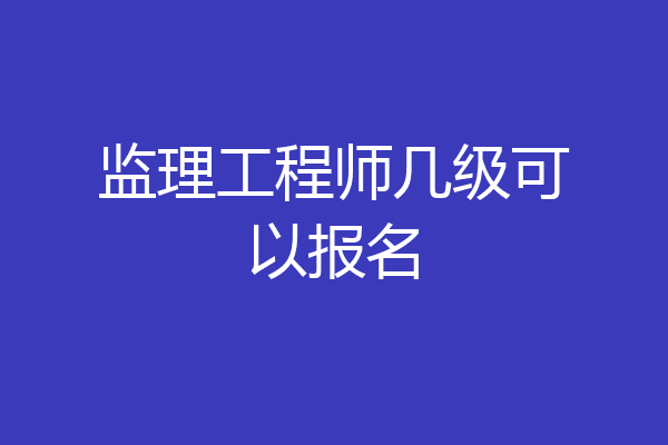 监理工程师几级可以报名