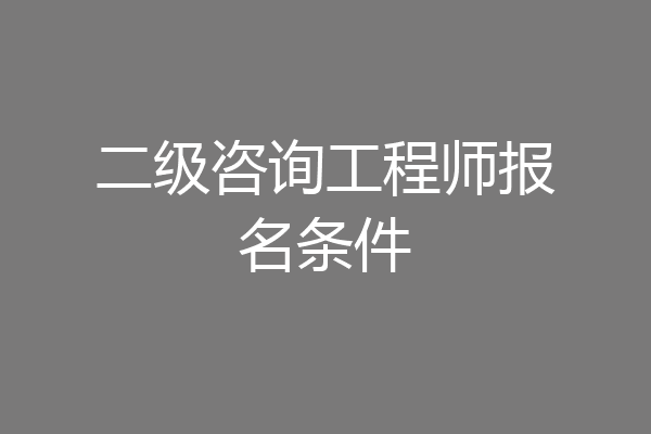 二级咨询工程师报名条件