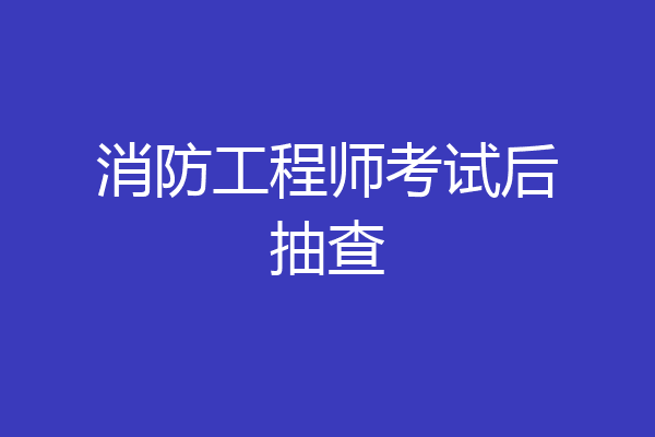 消防工程师考试后抽查