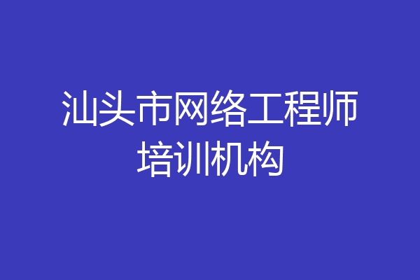 汕头市网络工程师培训机构