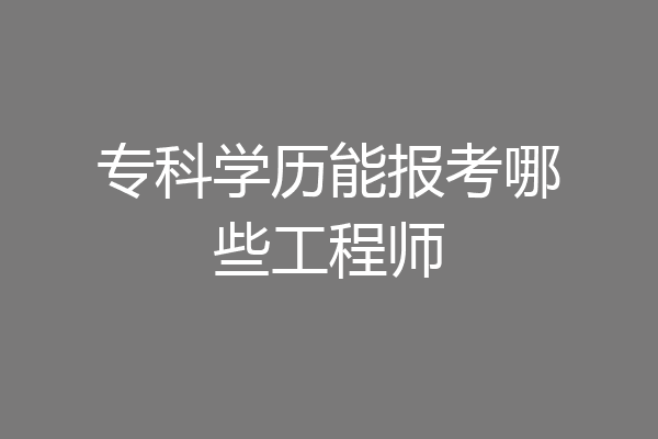 专科学历能报考哪些工程师