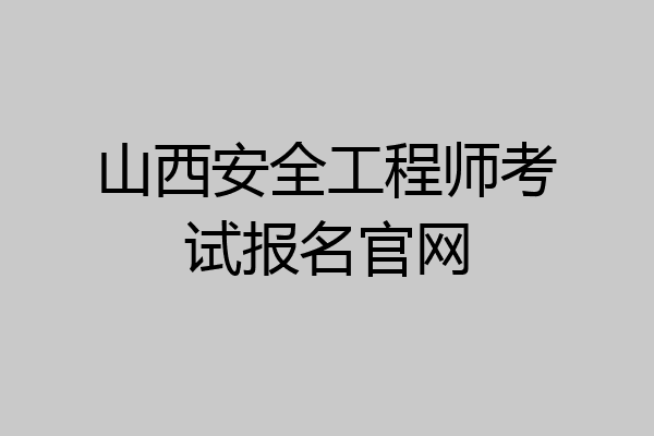 山西安全工程师考试报名官网