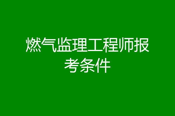 燃气监理工程师报考条件