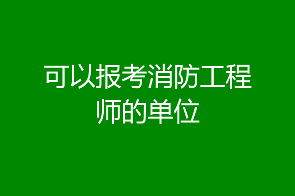 可以报考消防工程师的单位