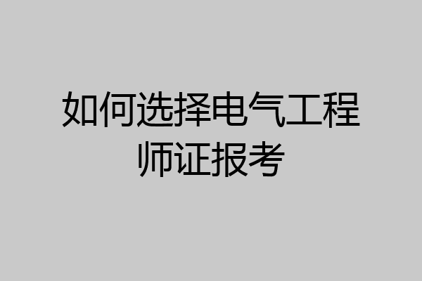 如何选择电气工程师证报考