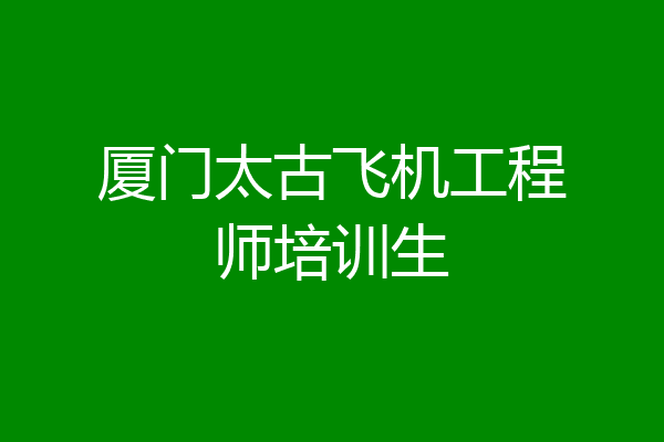 厦门太古飞机工程师培训生