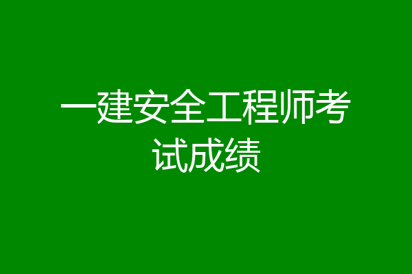 一建安全工程师考试成绩