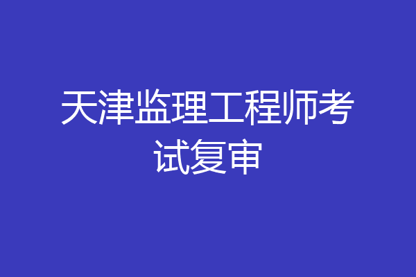 天津监理工程师考试复审