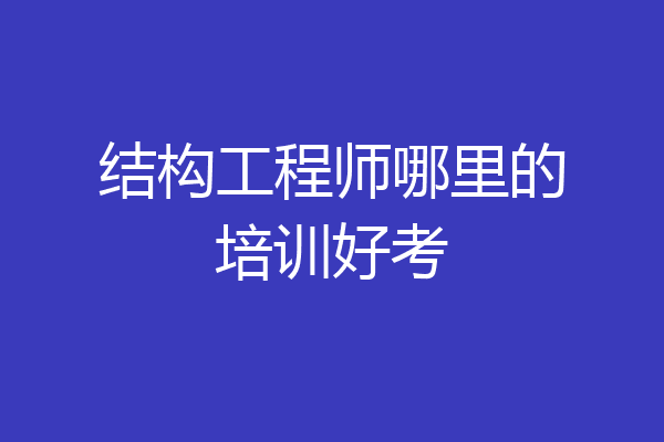 结构工程师哪里的培训好考
