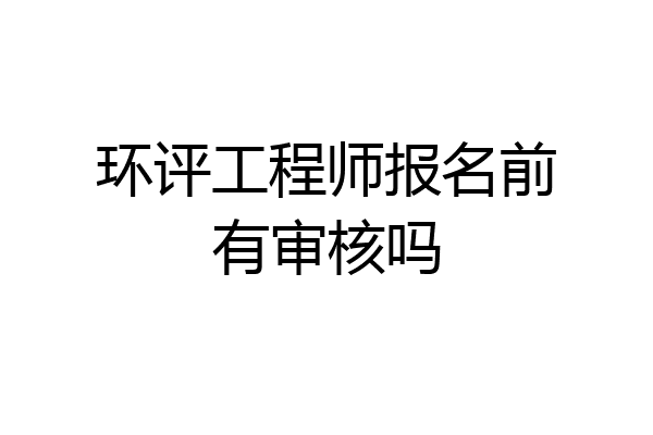 环评工程师报名前有审核吗