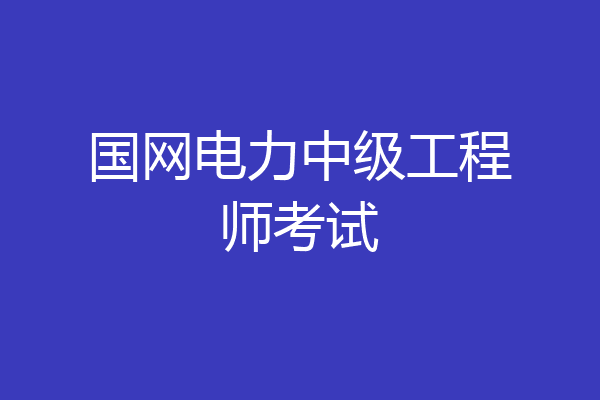 国网电力中级工程师考试