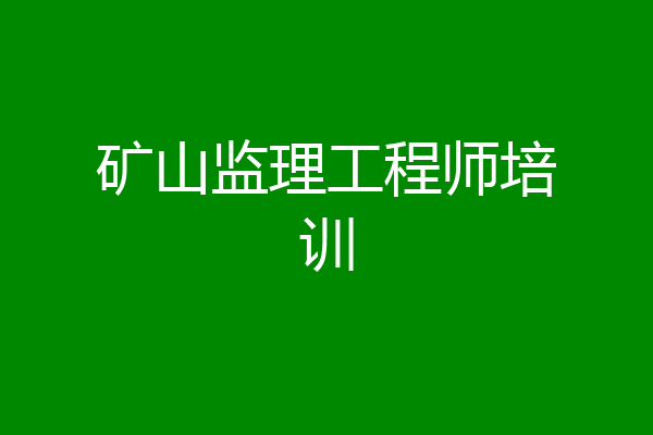 矿山监理工程师培训