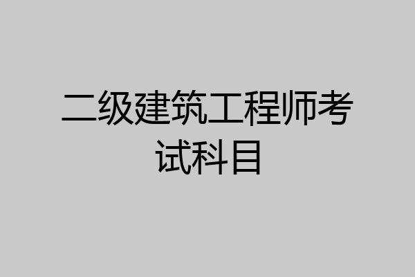 二级建筑工程师考试科目