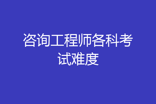 咨询工程师各科考试难度