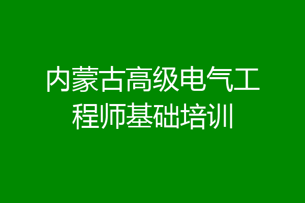 内蒙古高级电气工程师基础培训