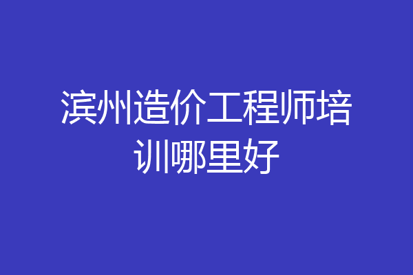 滨州造价工程师培训哪里好