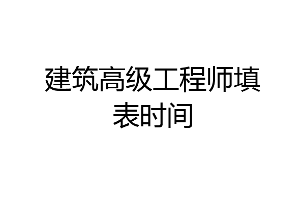建筑高级工程师填表时间