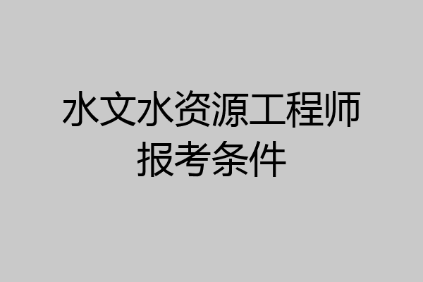 水文水资源工程师报考条件