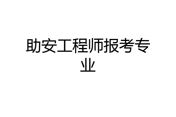助安工程师报考专业