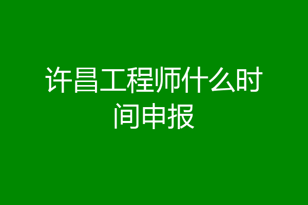 许昌工程师什么时间申报
