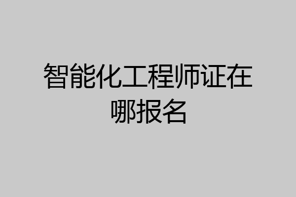 智能化工程师证在哪报名