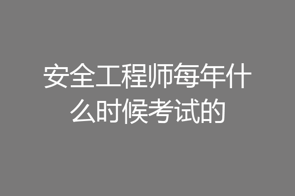 安全工程师每年什么时候考试的