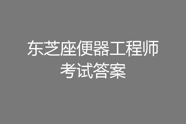 东芝座便器工程师考试答案