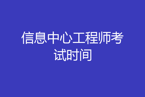 信息中心工程师考试时间