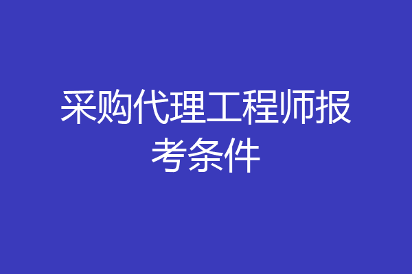 采购代理工程师报考条件