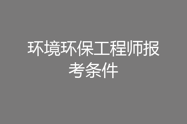 环境环保工程师报考条件