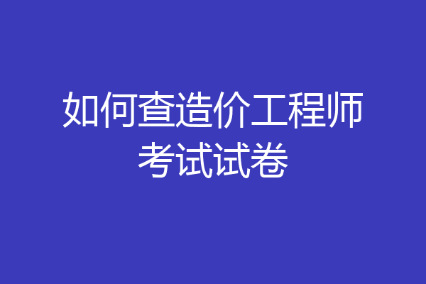 如何查造价工程师考试试卷
